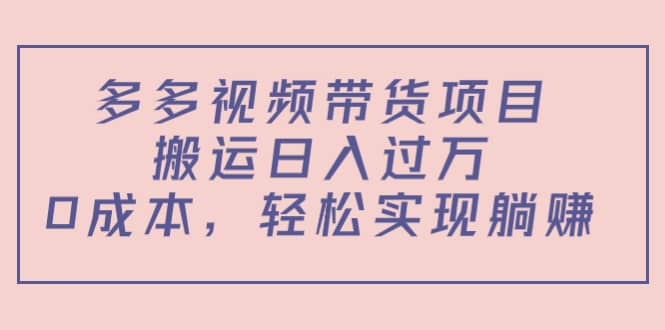 多多视频带货项目（教程 软件）-创想网
