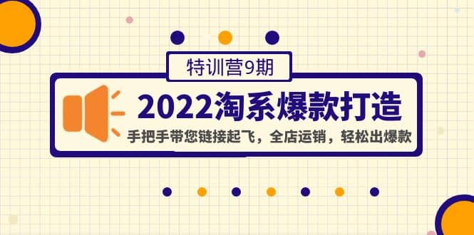 2022淘系爆款打造特训营9期：手把手带您链接起飞，全店运销，轻松出爆款-创想网