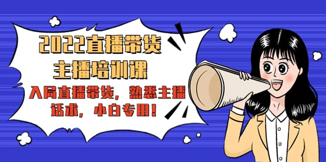 2022直播带货-主播培训课：入局直播带货，熟悉主播话术，小白专用-创想网