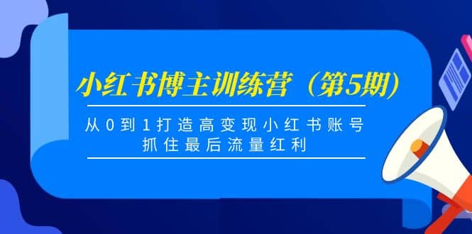 小红书博主训练营（第5期)，从0到1打造高变现小红书账号，抓住最后流量红利-创想网