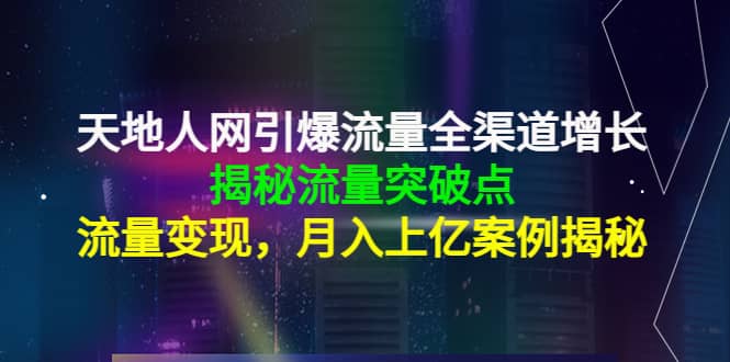 天地人网引爆流量全渠道增长：揭秘流量突然破点，流量变现-创想网