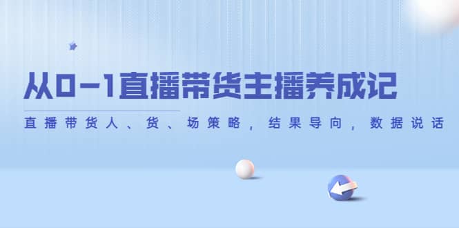 从0-1直播带货主播养成记，直播带货人、货、场策略，结果导向，数据说话-创想网