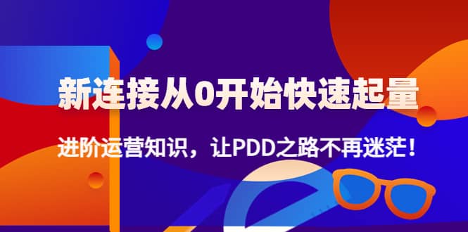 新连接从0开始快速起量：进阶运营知识，让PDD之路不再迷茫-创想网