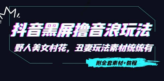 抖音黑屏撸音浪玩法：野人美女村花，丑妻玩法素材统统有【教程 素材】-创想网