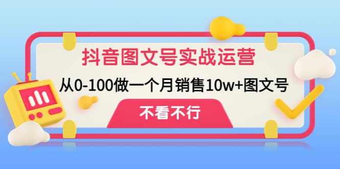抖音图文号实战运营教程：从0-100做一个月销售10w 图文号-创想网