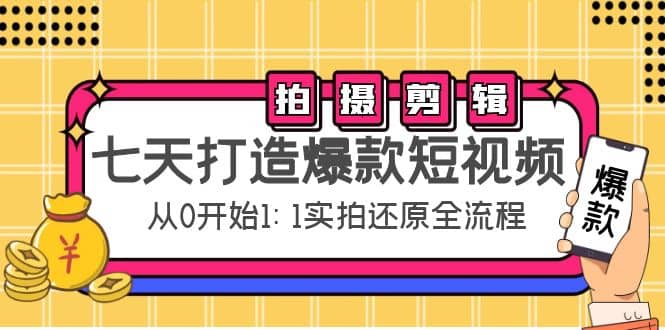 七天打造爆款短视频：拍摄 剪辑实操，从0开始1:1实拍还原实操全流程-创想网