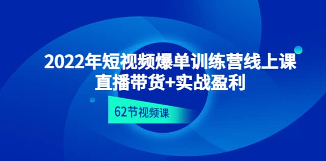 2022年短视频爆单训练营线上课：直播带货 实操盈利（62节视频课)-创想网