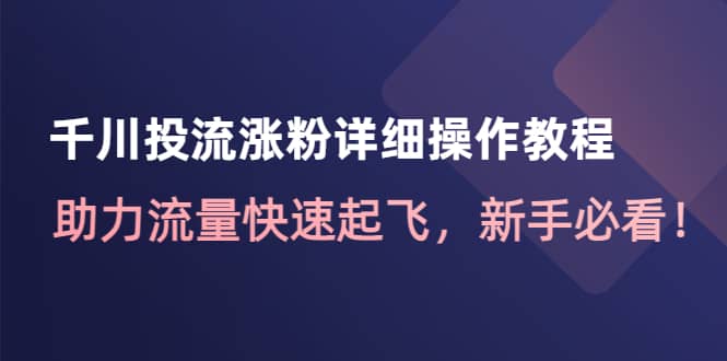 千川投流涨粉详细操作教程：助力流量快速起飞，新手必看-创想网