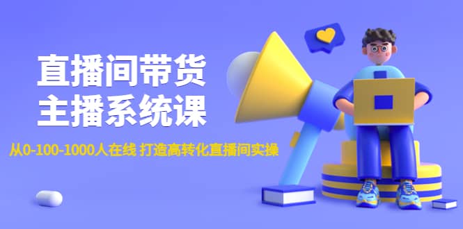 直播间带货主播系统课：从0-100-1000人在线 打造高转化直播间实操-创想网