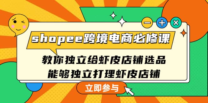 shopee跨境电商必修课：教你独立给虾皮店铺选品，能够独立打理虾皮店铺-创想网