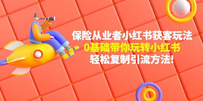 保险从业者的小红书获客玩法：0基础带你玩转小红书-创想网
