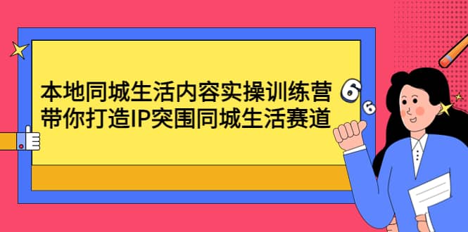 本地同城生活内容实操训练营：带你打造IP突围同城生活赛道-创想网