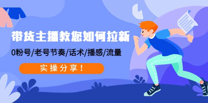 带货主播教您如何拉新：0粉号/老号节奏/话术/播感/流量，实操分享-创想网