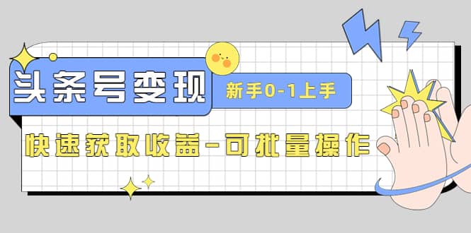 2023头条号实操变现课：新手0-1轻松上手，快速获取收益-可批量操作-创想网