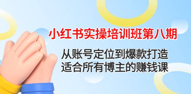 小红书实操培训班第八期：从账号定位到爆款打造，适合所有博主的赚钱课-创想网