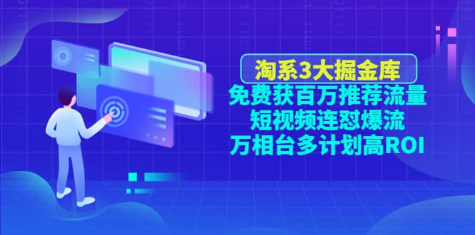 淘系3大掘金库：免费获百万推荐流量 短视频连怼爆流 万相台多计划高ROI-创想网