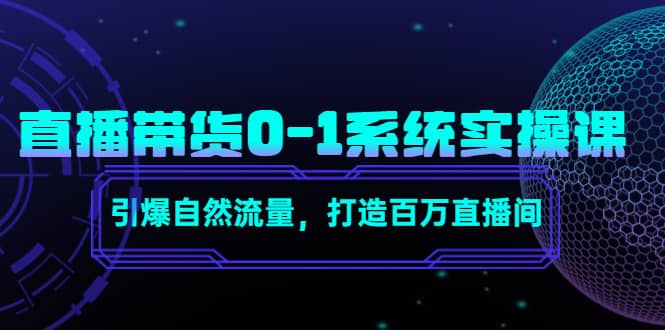 直播带货0-1系统实操课，引爆自然流量，打造百万直播间-创想网