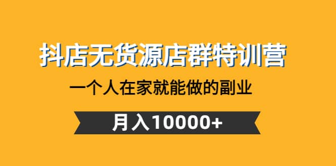 抖店无货源店群特训营：一个人在家就能做的副业-创想网