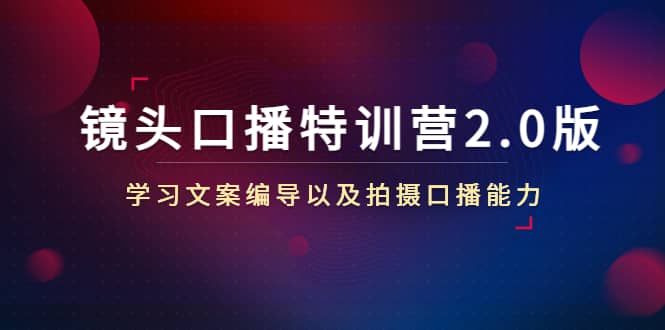 镜头口播特训营2.0版，学习文案编导以及拍摄口播能力（50节课时）-创想网