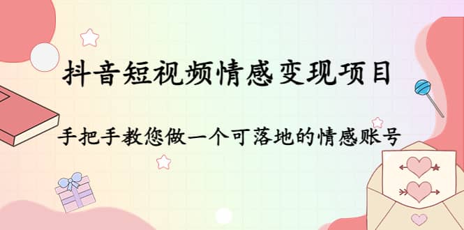 抖音短视频情感变现项目：手把手教您做一个可落地的情感账号-创想网