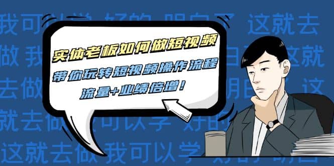 实体老板如何做短视频：带你玩转短视频全套操作流程，流量 业绩倍增-创想网