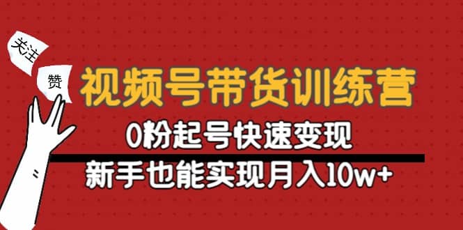 视频号带货训练营：0粉起号快速变现-创想网