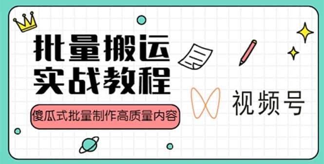 视频号批量搬运实战赚钱教程，傻瓜式批量制作高质量内容【附视频教程 PPT】-创想网