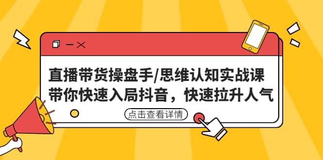 直播带货操盘手/思维认知实战课：带你快速入局抖音，快速拉升人气-创想网