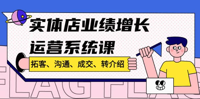 实体店业绩增长运营系统课，拓客、沟通、成交、转介绍!-创想网