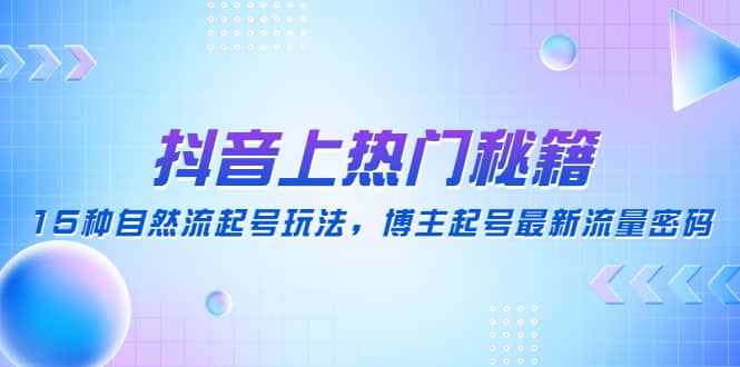 抖音上热门秘籍：15种自然流起号玩法，博主起号最新流量密码-创想网