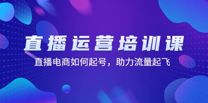 直播运营培训课：直播电商如何起号，助力流量起飞（11节课）-创想网