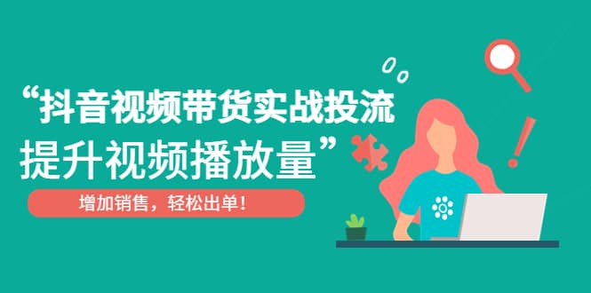 抖音视频带货实战投流，提升视频播放量，增加销售轻松出单-创想网