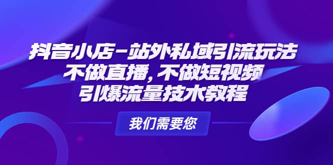 抖音小店-站外私域引流玩法：不做直播，不做短视频，引爆流量技术教程-创想网