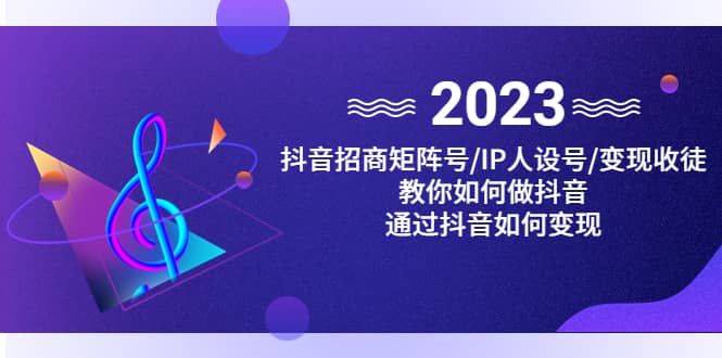 抖音/招商/矩阵号＋IP人设/号 变现/收徒，教你如何做抖音-创想网