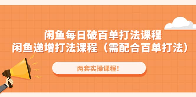 闲鱼每日破百单打法实操课程 闲鱼递增打法课程（需配合百单打法）-创想网
