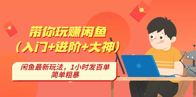 带你玩赚闲鱼（入门 进阶 大神），闲鱼最新玩法，1小时发百单，简单粗暴-创想网
