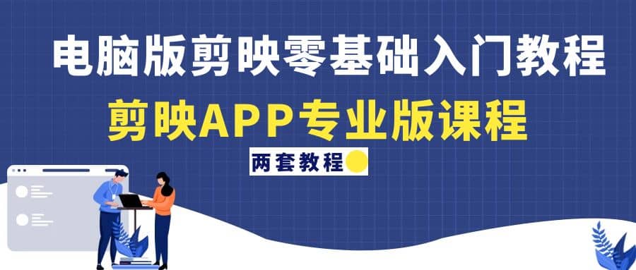 电脑版剪映零基础入门教程 剪映APP专业版课程（两套教程）-创想网