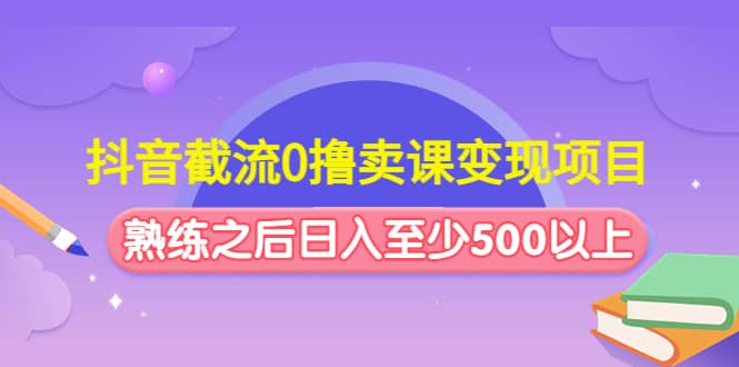 抖音截流0撸卖课变现项目-创想网