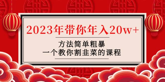 韭菜-联盟· 2023年带你年入20w 方法简单粗暴，一个教你割韭菜的课程-创想网