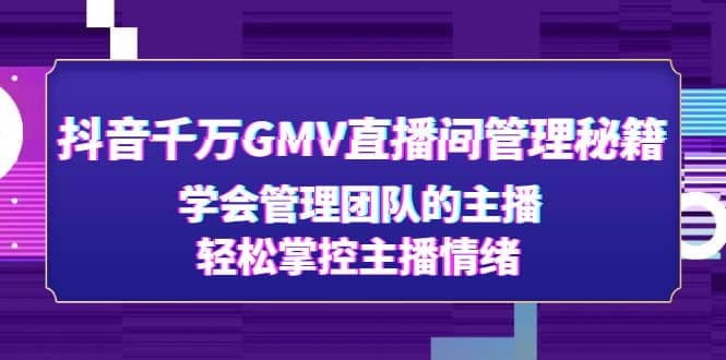 抖音千万GMV直播间管理秘籍：学会管理团队的主播，轻松掌控主播情绪-创想网