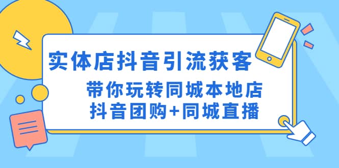 实体店抖音引流获客实操课：带你玩转同城本地店抖音团购 同城直播-创想网