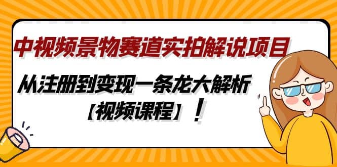中视频景物赛道实拍解说项目，从注册到变现一条龙大解析【视频课程】-创想网