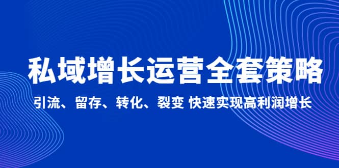 私域增长运营全套策略：引流、留存、转化、裂变 快速实现高利润增长-创想网