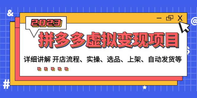 拼多多虚拟变现项目：讲解开店流程-实操-选品-上架-自动发货等(无水印)-创想网