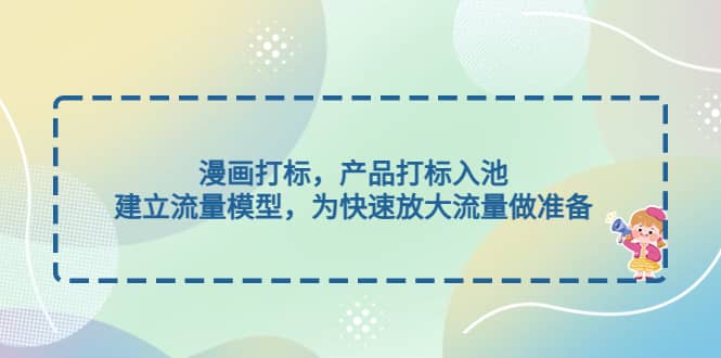 漫画打标，产品打标入池，建立流量模型，为快速放大流量做准备-创想网