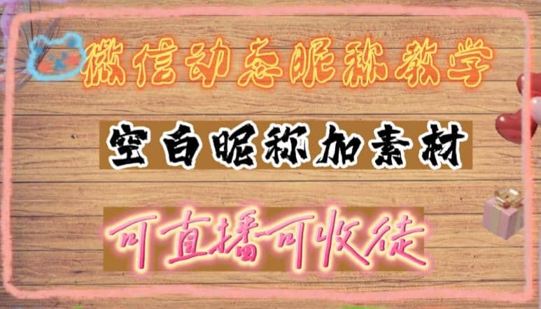 微信动态昵称设置方法，可抖音直播引流，日赚上百【详细视频教程 素材】-创想网