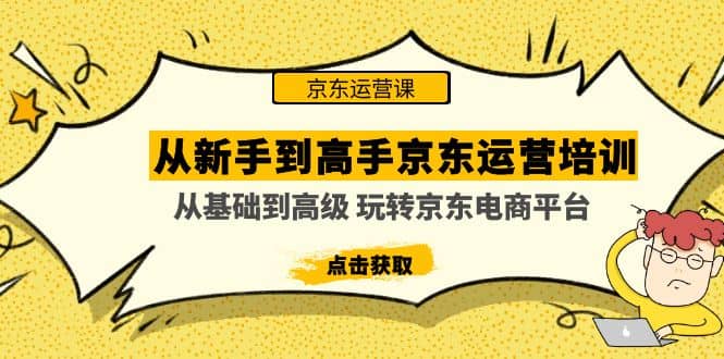 从新手到高手京东运营培训：从基础到高级 玩转京东电商平台(无水印)-创想网