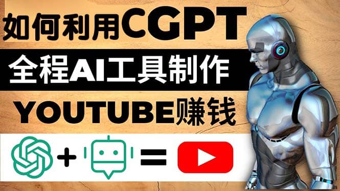 如何全程利用CGPT和AI工具自动化制作YouTube赚钱视频，月赚10000美元以上-创想网