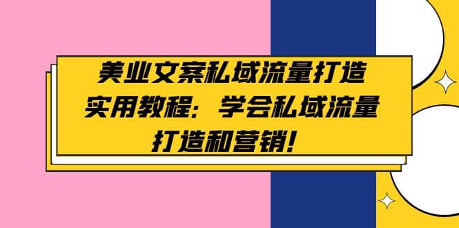 美业文案私域流量打造实用教程：学会私域流量打造和营销-创想网