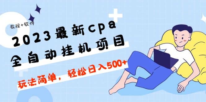 2023最新cpa全自动挂机项目，玩法简单，轻松日入500 【教程 软件】-创想网